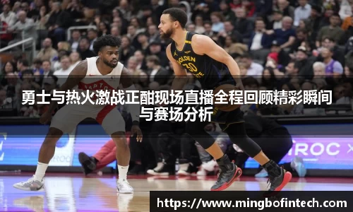 OB视讯勇士与热火激战正酣现场直播全程回顾精彩瞬间与赛场分析