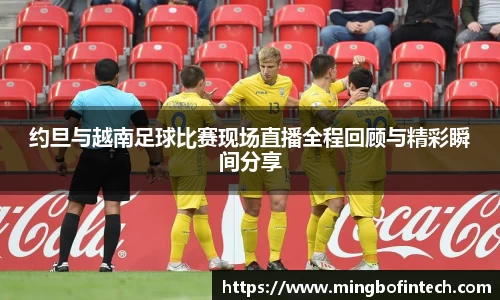 OB视讯约旦与越南足球比赛现场直播全程回顾与精彩瞬间分享