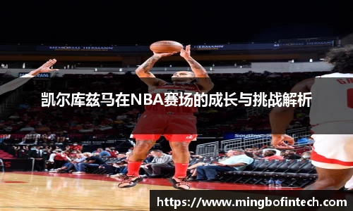 OB视讯凯尔库兹马在NBA赛场的成长与挑战解析